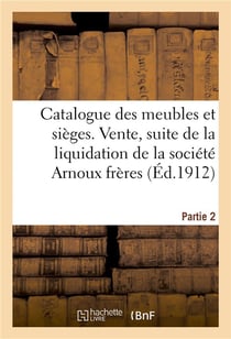 Catalogue des meubles et sièges modernes, faïences, porcelaines, sculptures, bronzes d'art : et d'ameublement. Vente, par suite de la liquidation de la société Arnoux frères