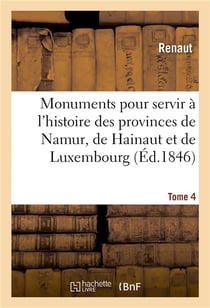 Monuments pour servir à l'histoire des provinces de Namur, de Hainaut et de Luxembourg : Tome 4. Le chevalier au cygne et Godefroid de Bouillon, poème historique