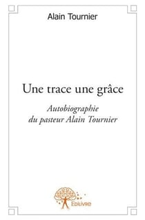 Une trace une grâce - autobiographie du pasteur alain tournier