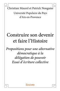 Construire son devenir et faire l'Histoire : Propositions pour une alternative démocratique à la délégation de pouvoir