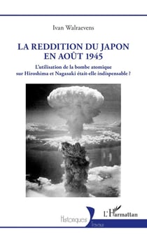 La reddition du Japon en août 1945 : L'utilisation de la bombe atomique sur Hiroshima et Nagasaki était-elle indispensable ?