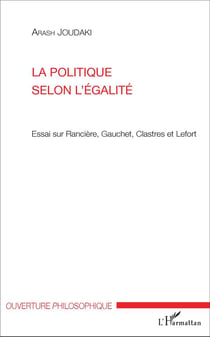 La politique selon l'égalité : Essai sur Rancière, Gauchet, Clastres et Lefort