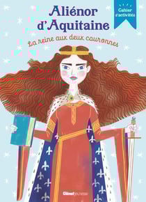 Aliénor d'Aquitaine, la reine aux deux couronnes : Cahier d'activités