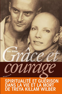 Grâce et courage - spiritualité et guérison dans la vie et la mort de Treya Killam Wilber
