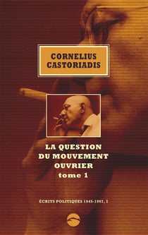 Ecrits politiques 1945-1997 Tome 1 : La question du mouvement ouvrier Tome 1