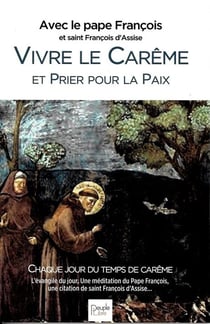 Vivre le Carême avec saint François d'Assise : avec le pape François - textes et homélies de l'année
