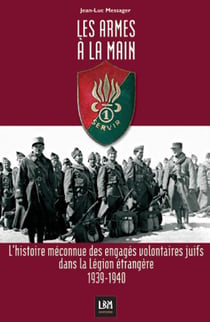 Les armes a la main - l'histoire méconnue des engagés volontaires juifs dans la légion étrangère 1939-1940
