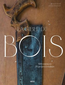 La bible du bois : 100 essences, 15 projets à réaliser