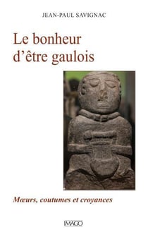 Le bonheur d'etre gaulois - moeurs, coutumes et croyances