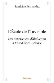 L'ecole de l'invisible - des experiences d abduction, a l eveil de conscience