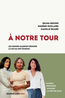 A notre tour ! : Panser, repenser, apaiser la République. Les femmes sauront réussir là où ils ont échoué
