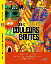 Les couleurs brutes : le destin fou d'un petit berger espagnol devenu artiste peintre