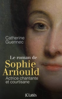 Le roman de Sophie Arnould - actrice chantante et courtisane