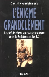L'enigme grandclement - le chef de reseau qui voulait un pacte entre la resistanc eet les s.s.