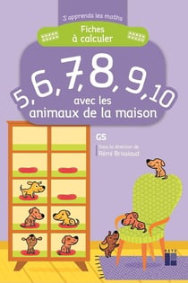 J'apprends les maths : GS - fiches à calculer 5, 6, 7, 8, 9, 10 - avec les animaux de la maison
