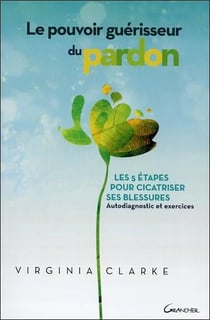 Le pouvoir guérisseur du pardon - les 5 étapes pour cicatriser ses blessures
