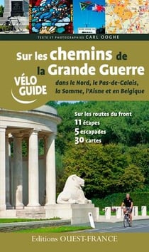 Sur les chemins de la Grande Guerre dans le Nord, le Pas-de-Calais, la somme, l'Aisne et en Belgique - 11 étapes, 5 escapades, 30 cartes
