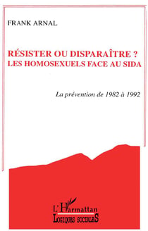 Résister ou disparaître? Les homosexuels face au sida : prevention de 1982 à 1992
