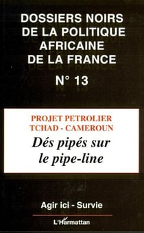 Dossiers noirs de la politique africaine de la France t.13 - projet pétrolier, Tchad-Cameroun - dés pipés sur le pipe-line