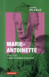 Marie-antoinette 1755-1793 - images et visages d'une reine
