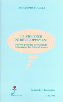 LA VIOLENCE DU DEVELOPPEMENT : Pouvoir politique et rationnalité économique des élites africaines