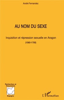 Au nom du sexe : Inquisition et répression sexuelle en Aragon (1560-1700)