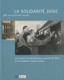 La solidarité juive - 200 ans d'action sociale - du comité de bienfaisance israélite de paris à la fondation casip-cojasor