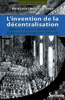 L'invention de la décentralisation - noblesse et pouvoirs intermédiaires en France et en Europe XVII-XIX siècle