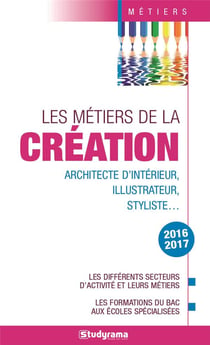 Les métiers de la création - architecte d'intérieur, illustrateur, styliste,... (édition 2016/2017)