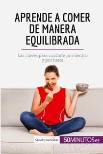 Aprende a comer de manera equilibrada : Las claves para cuidarte por dentro y por fuera