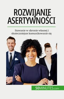 Rozwijanie asertywnosci : Stawanie w obronie wlasnej i skuteczniejsze komunikowanie sie
