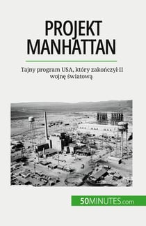 Projekt Manhattan : Tajny program USA, który zakonczyl II wojne swiatowa