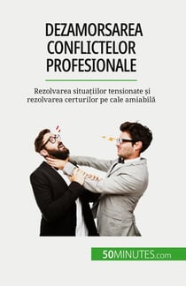 Dezamorsarea conflictelor profesionale : Rezolvarea situatiilor tensionate si rezolvarea certurilor pe cale amiabila