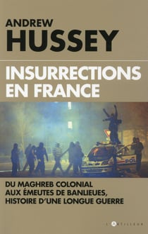 Insurrections en France - du Maghreb colonial aux émeutes de banlieues, histoire d'une longue guerre