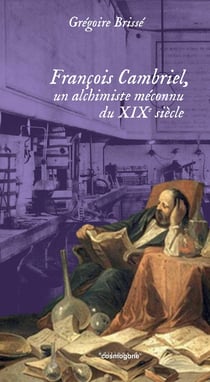 François Cambriel, un alchimiste méconnu du 19e siècle : un alchimiste méconnu du 19e siècle