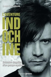 Indochine l'aventure- l'histoire singulière d'un groupe mythique