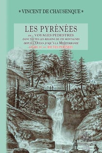 Les Pyrénées - ou voyages pédestres dans toutes les régions de ces montagnes depuis l'Océan jusqu'à la Méditerranée