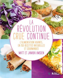 La révolution crue continue - le mouvement des nourritures vivantes en 150 recettes naturellement délicieuses