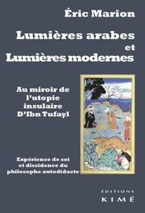 Lumières arabes et lumières modernes - au miroir de l'utopie insulaire d'Ibn Tufayl, expérience de soi et dissidence médiévale