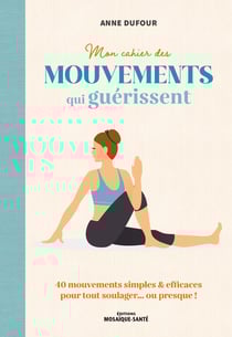 Mon cahier des mouvements qui guérissent : 80 mouvements simples & efficaces pour tout soulager... ou presque !
