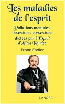 Les maladies de l'esprit - pollutions mentales, obsessions, possessions dictées par l'Esprit d'Allan Kardec