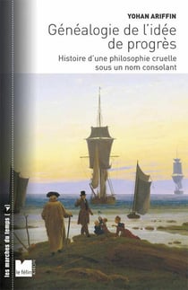 Généalogie de l'idée de progrès - histoire d'une philosophie cruelle sous un nom consolant