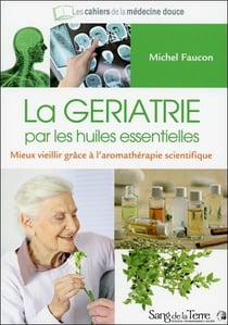 La gériatrie par les huiles essentielles - mieux vieillir grâce à l'aromathérapie scientifique