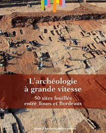 L'archéologie à grande vitesse - 50 sites fouillés entre Tours et Bordeaux