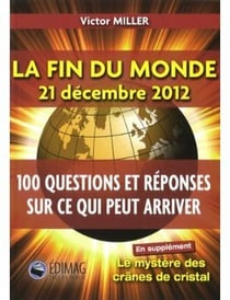 LA FIN DU MONDE 21 DECEMBRE 2012 : 100 QUESTIONS E