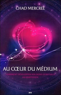 Au coeur du médium - comment developper vos dons spirituels au quotidien