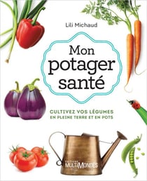 Mon potager santé : cultivez vos légumes en pleine terre (3e édition)