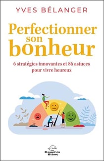 Perfectionner son bonheur : 6 stratégies innovantes et 86 astuces pour vivre heureux