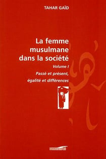 La femme musulmane dans la société Tome 1 - passé et présent, égalité et différence