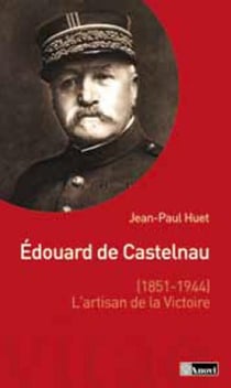 Edouard de castelnau (1851-1944), l'artisan de la victoire